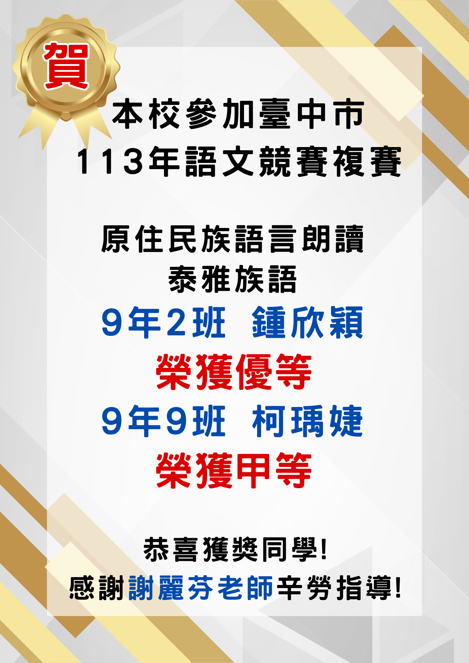 「賀！本校參加臺中市 113 年語文競賽複賽，原住民族語言朗讀（泰雅族語）榮獲佳績。9 年 2 班鍾欣穎同學獲得優等，9 年 9 班柯瑋婕同學獲得甲等。恭喜獲獎同學，並感謝謝麗芬老師的辛勞指導！」